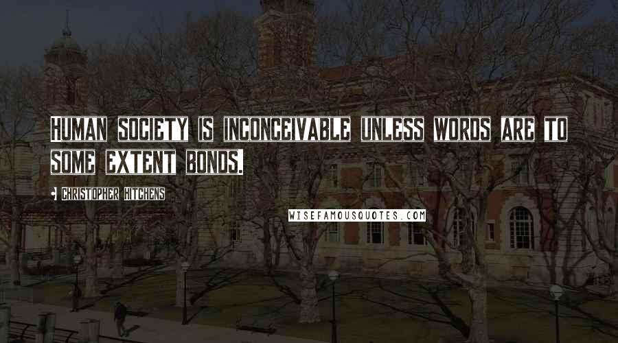 Christopher Hitchens Quotes: Human society is inconceivable unless words are to some extent bonds.