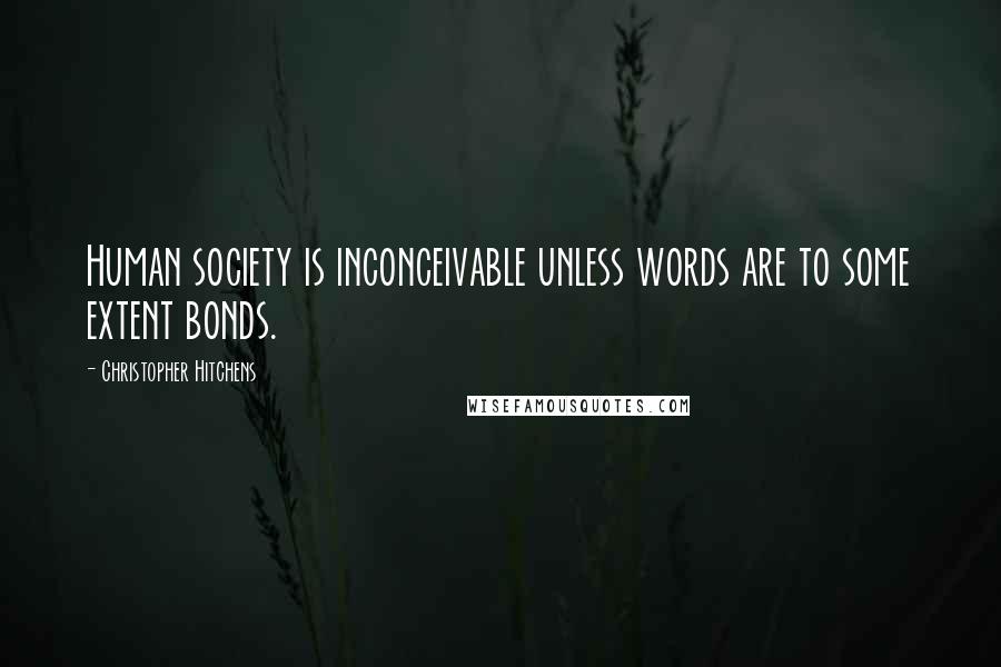 Christopher Hitchens Quotes: Human society is inconceivable unless words are to some extent bonds.