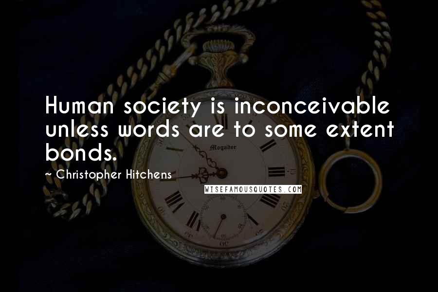 Christopher Hitchens Quotes: Human society is inconceivable unless words are to some extent bonds.