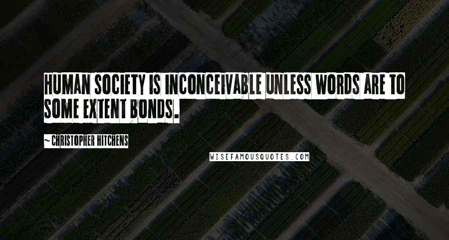 Christopher Hitchens Quotes: Human society is inconceivable unless words are to some extent bonds.