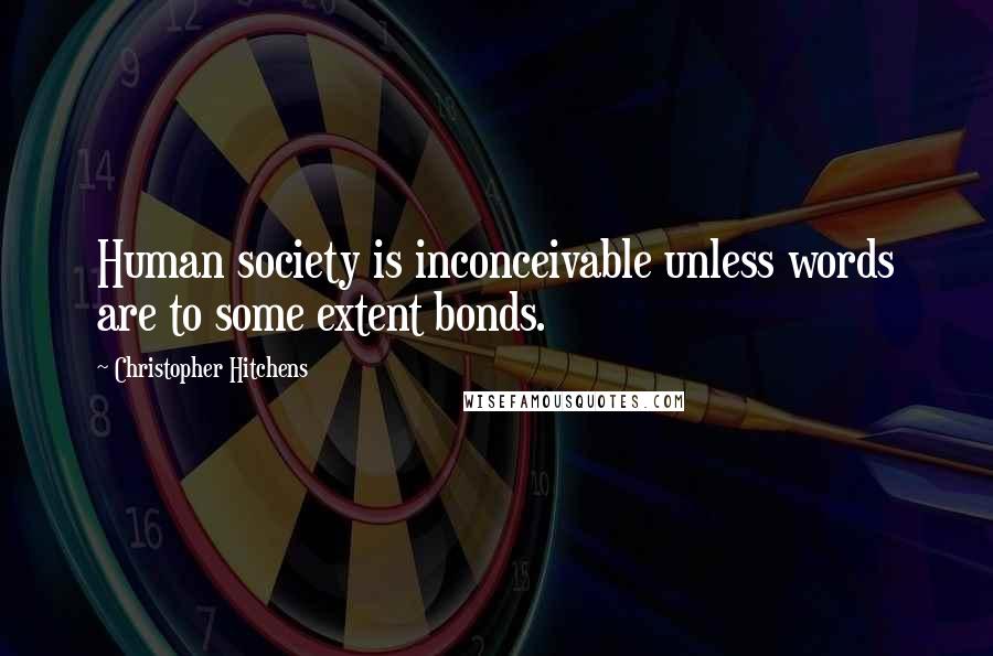 Christopher Hitchens Quotes: Human society is inconceivable unless words are to some extent bonds.