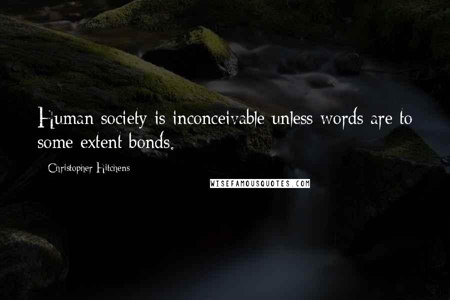 Christopher Hitchens Quotes: Human society is inconceivable unless words are to some extent bonds.