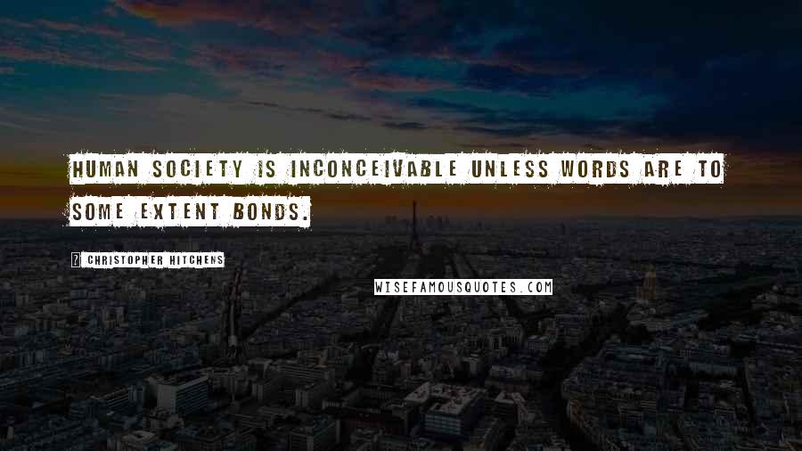 Christopher Hitchens Quotes: Human society is inconceivable unless words are to some extent bonds.