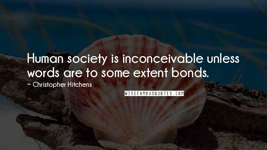 Christopher Hitchens Quotes: Human society is inconceivable unless words are to some extent bonds.