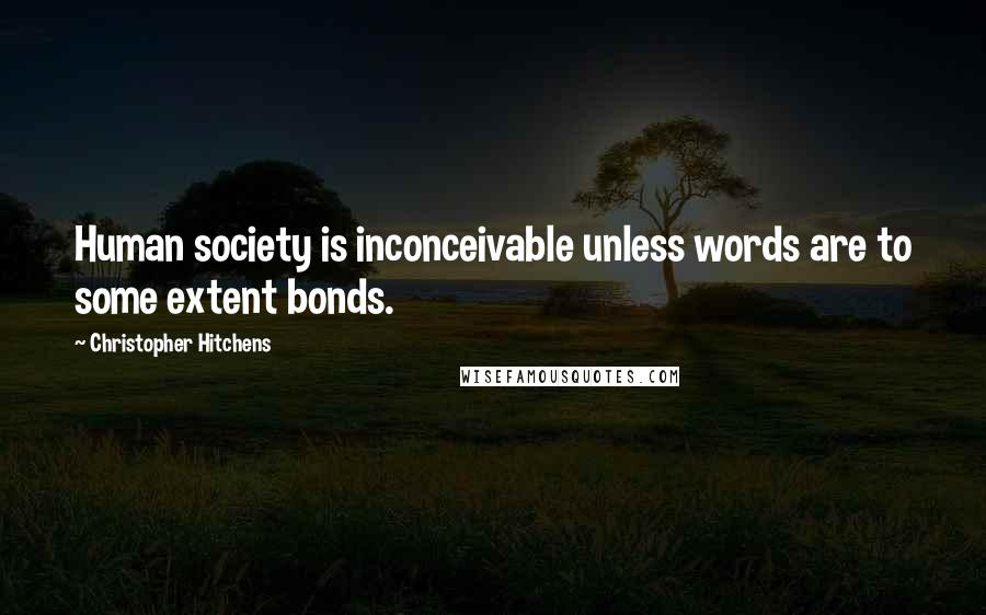 Christopher Hitchens Quotes: Human society is inconceivable unless words are to some extent bonds.