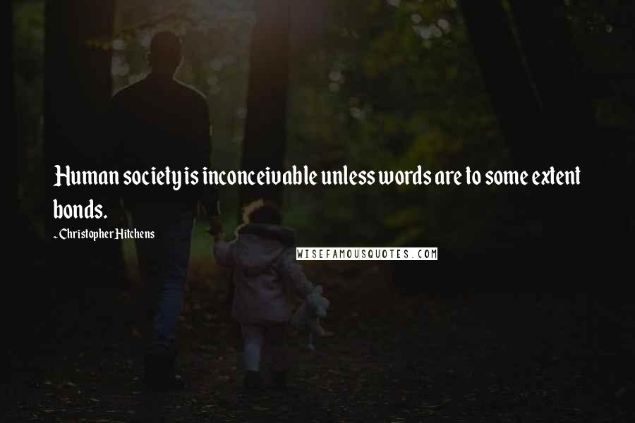 Christopher Hitchens Quotes: Human society is inconceivable unless words are to some extent bonds.