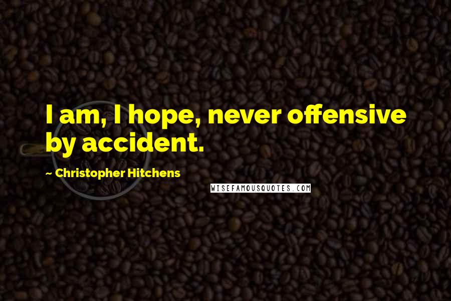 Christopher Hitchens Quotes: I am, I hope, never offensive by accident.