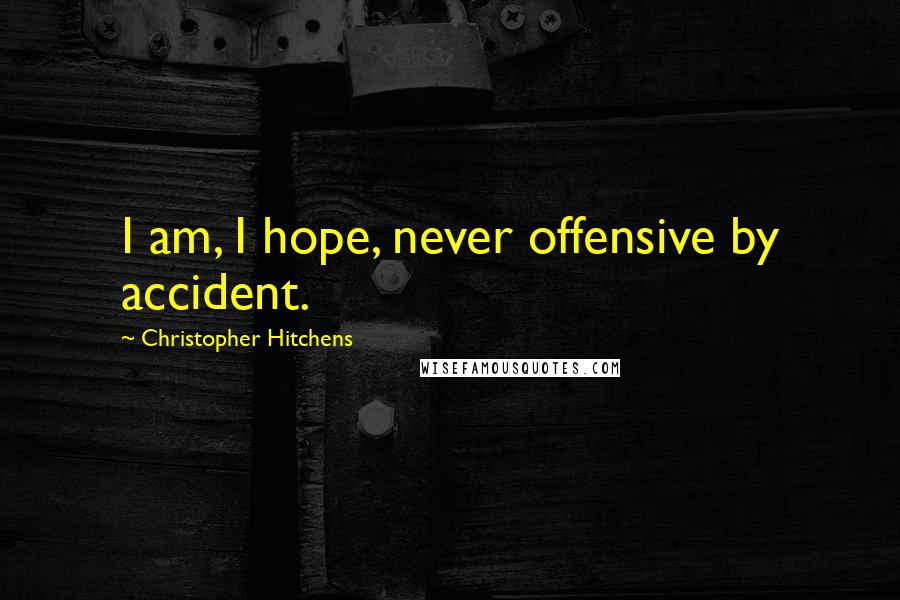 Christopher Hitchens Quotes: I am, I hope, never offensive by accident.