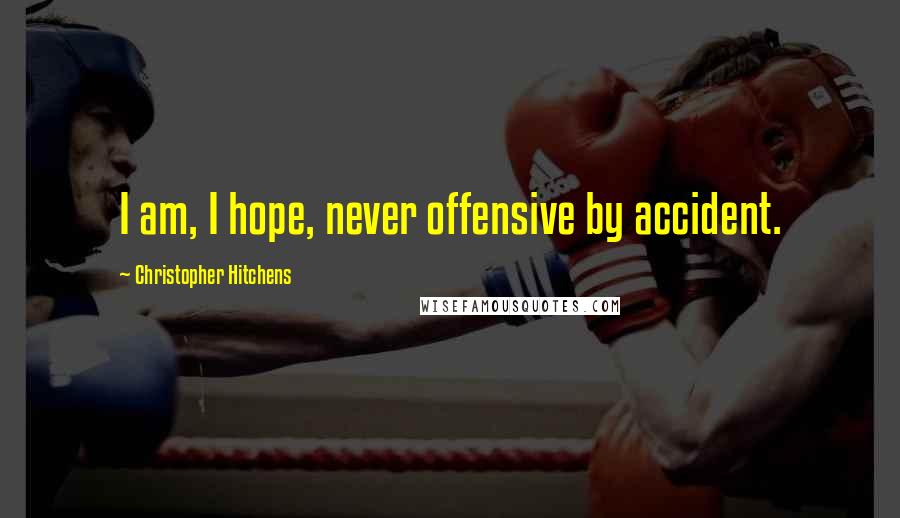 Christopher Hitchens Quotes: I am, I hope, never offensive by accident.