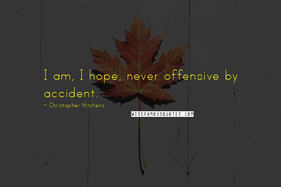 Christopher Hitchens Quotes: I am, I hope, never offensive by accident.