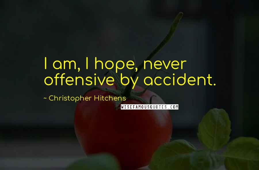 Christopher Hitchens Quotes: I am, I hope, never offensive by accident.