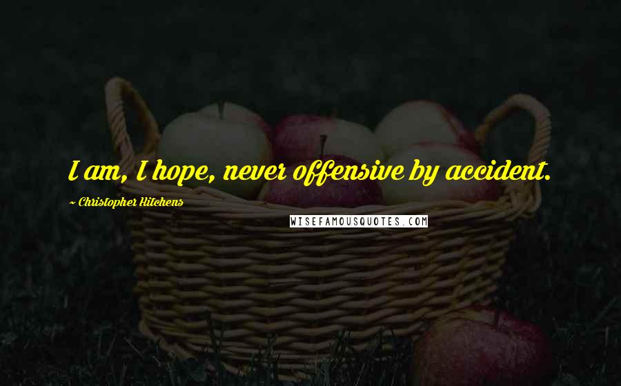 Christopher Hitchens Quotes: I am, I hope, never offensive by accident.