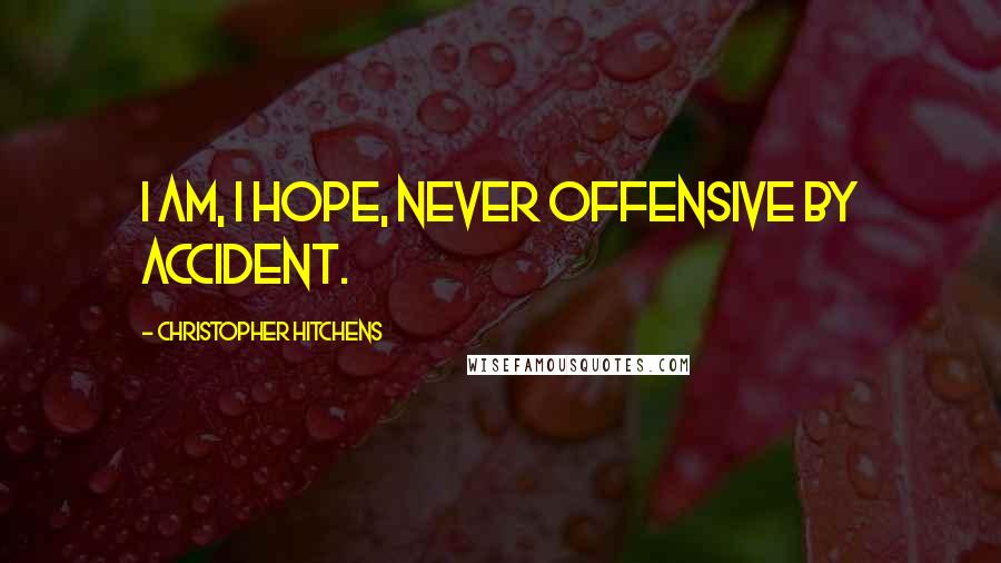 Christopher Hitchens Quotes: I am, I hope, never offensive by accident.