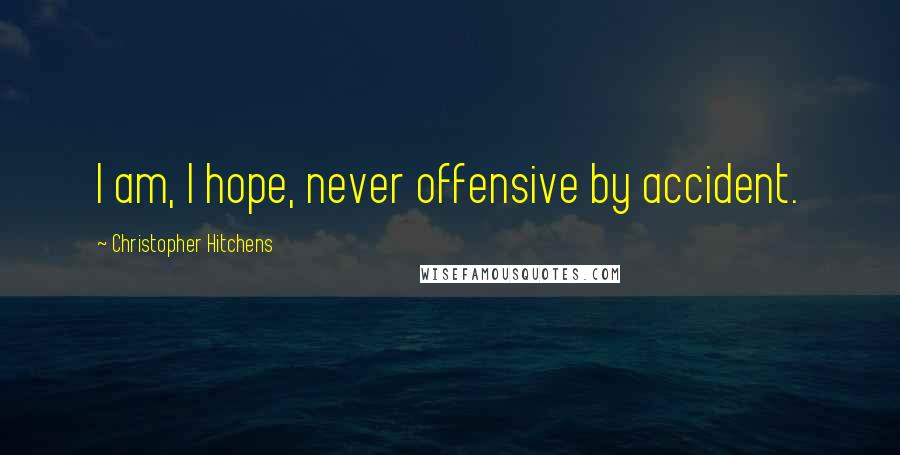 Christopher Hitchens Quotes: I am, I hope, never offensive by accident.
