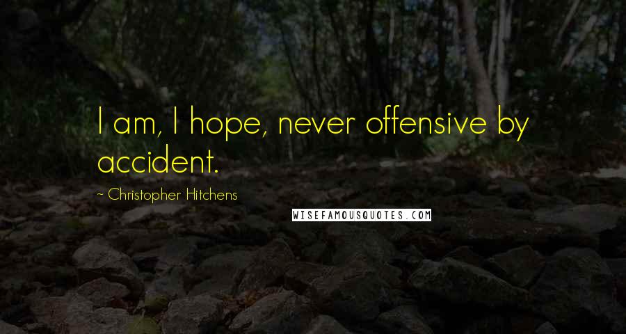 Christopher Hitchens Quotes: I am, I hope, never offensive by accident.