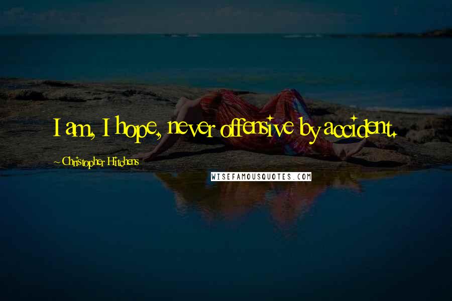 Christopher Hitchens Quotes: I am, I hope, never offensive by accident.