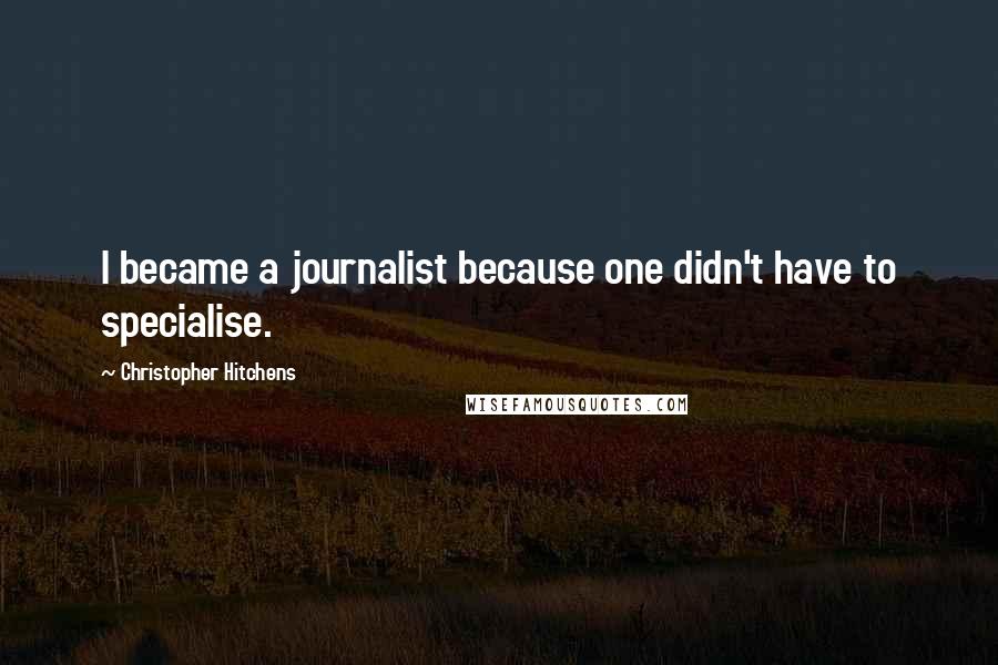 Christopher Hitchens Quotes: I became a journalist because one didn't have to specialise.