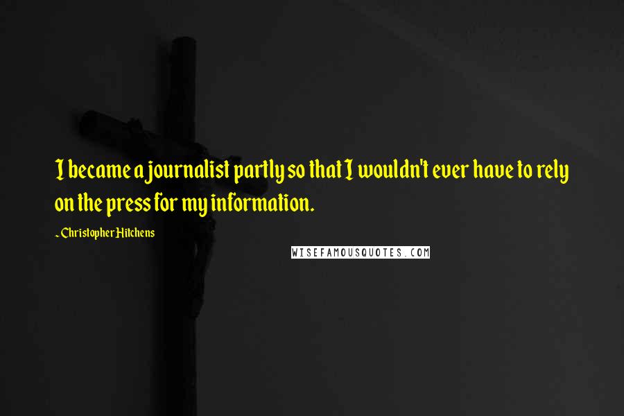 Christopher Hitchens Quotes: I became a journalist partly so that I wouldn't ever have to rely on the press for my information.