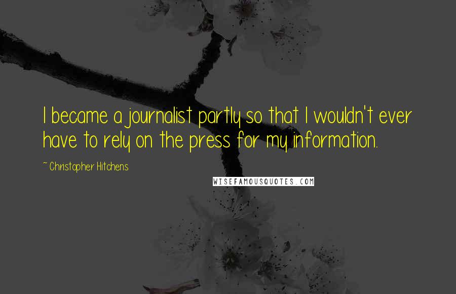 Christopher Hitchens Quotes: I became a journalist partly so that I wouldn't ever have to rely on the press for my information.