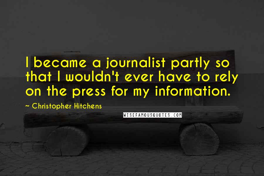 Christopher Hitchens Quotes: I became a journalist partly so that I wouldn't ever have to rely on the press for my information.