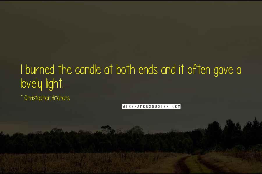 Christopher Hitchens Quotes: I burned the candle at both ends and it often gave a lovely light.