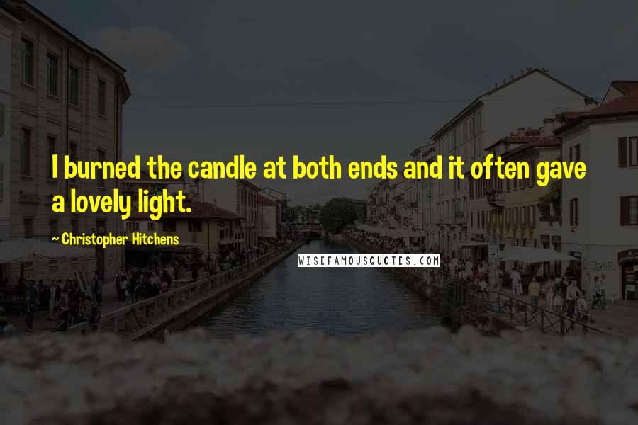 Christopher Hitchens Quotes: I burned the candle at both ends and it often gave a lovely light.