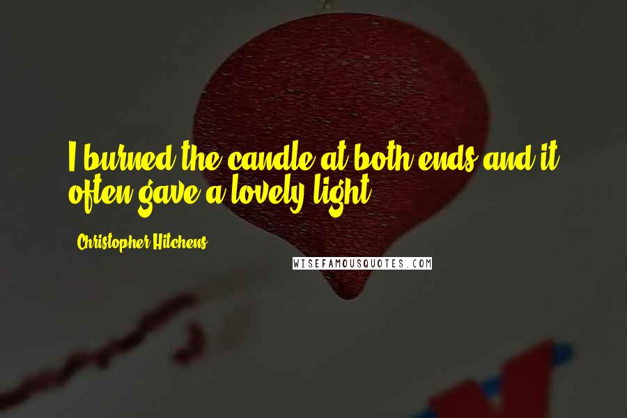 Christopher Hitchens Quotes: I burned the candle at both ends and it often gave a lovely light.