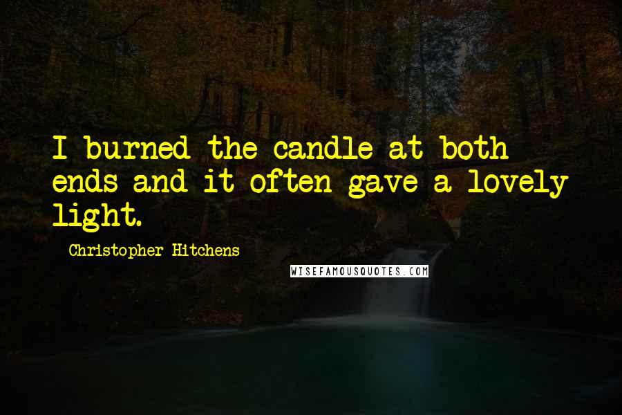 Christopher Hitchens Quotes: I burned the candle at both ends and it often gave a lovely light.