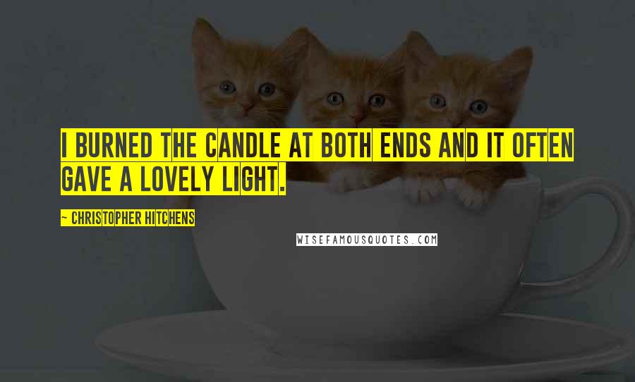 Christopher Hitchens Quotes: I burned the candle at both ends and it often gave a lovely light.