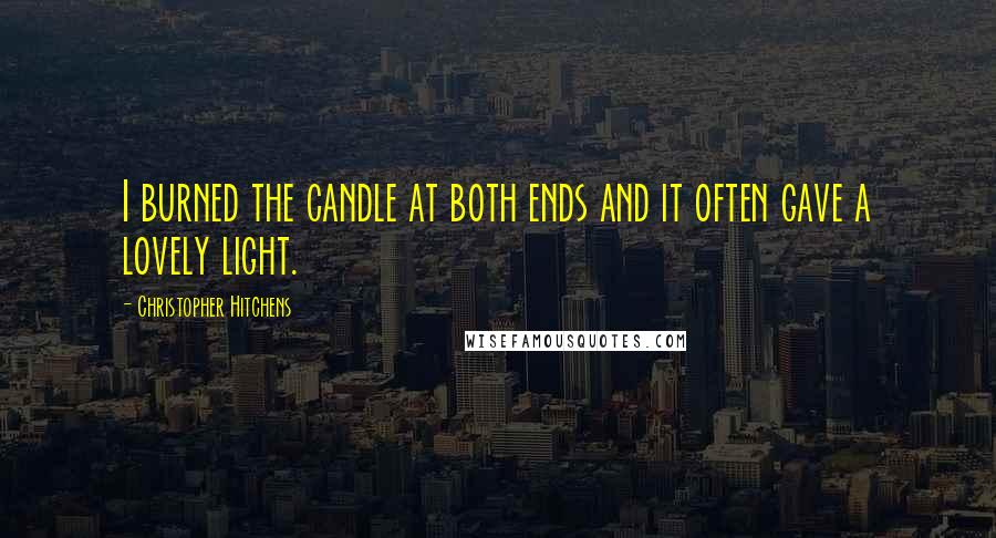 Christopher Hitchens Quotes: I burned the candle at both ends and it often gave a lovely light.