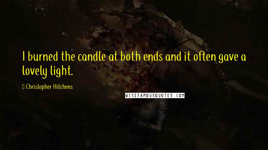 Christopher Hitchens Quotes: I burned the candle at both ends and it often gave a lovely light.