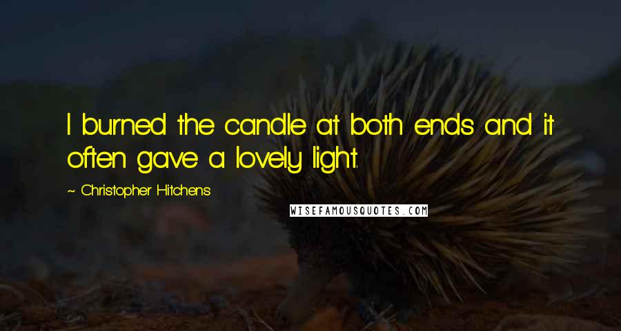 Christopher Hitchens Quotes: I burned the candle at both ends and it often gave a lovely light.