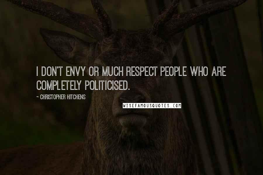 Christopher Hitchens Quotes: I don't envy or much respect people who are completely politicised.