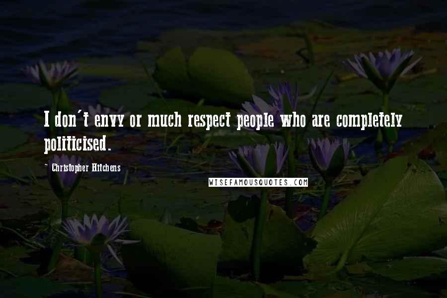 Christopher Hitchens Quotes: I don't envy or much respect people who are completely politicised.