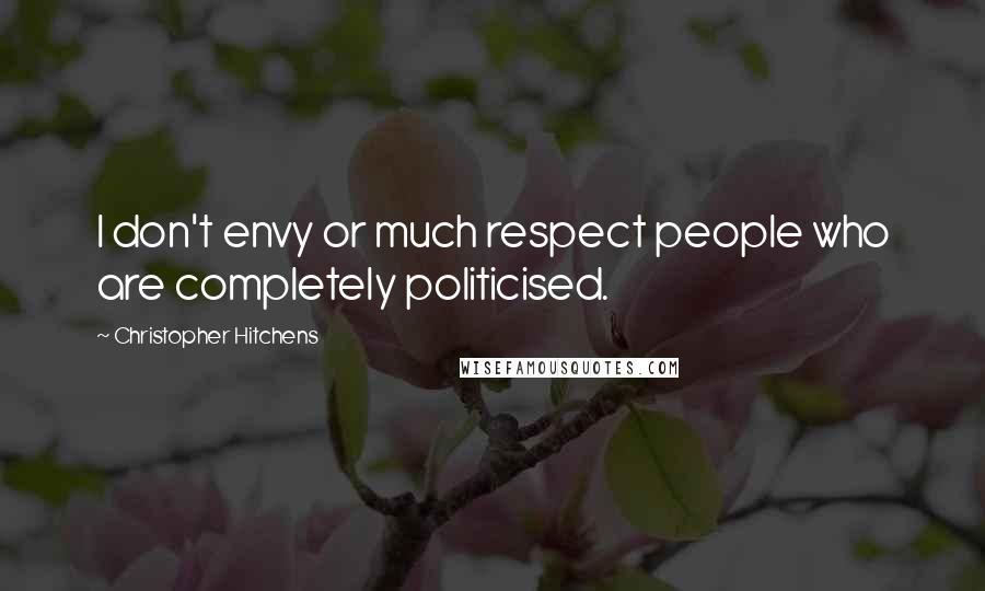 Christopher Hitchens Quotes: I don't envy or much respect people who are completely politicised.