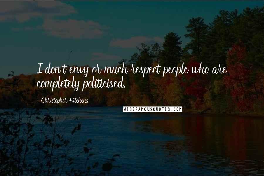 Christopher Hitchens Quotes: I don't envy or much respect people who are completely politicised.