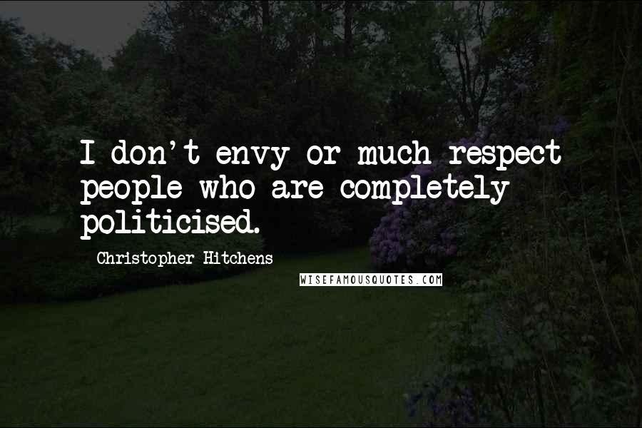 Christopher Hitchens Quotes: I don't envy or much respect people who are completely politicised.