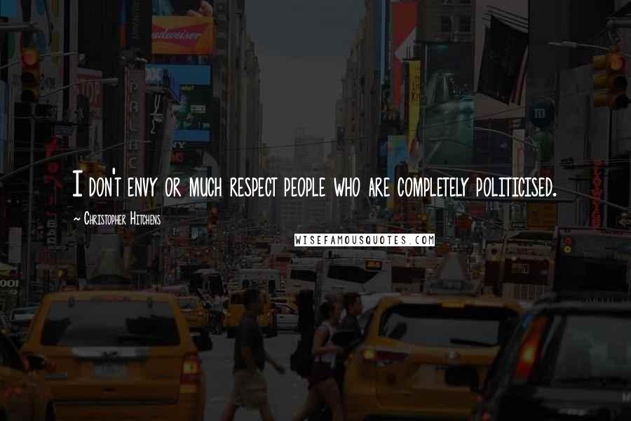 Christopher Hitchens Quotes: I don't envy or much respect people who are completely politicised.