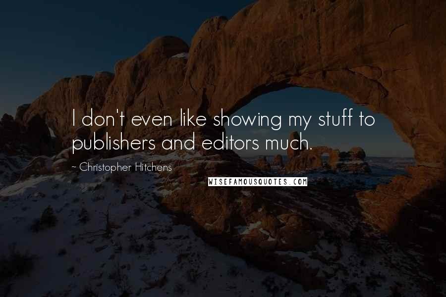 Christopher Hitchens Quotes: I don't even like showing my stuff to publishers and editors much.