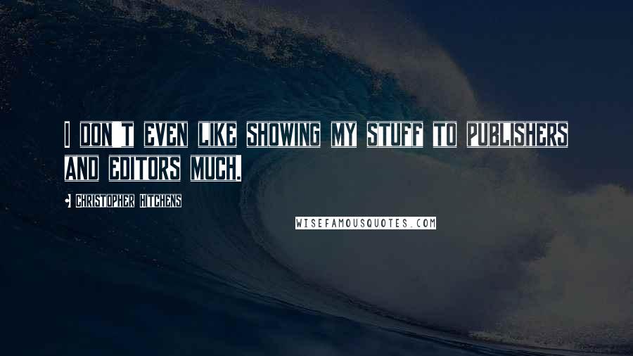 Christopher Hitchens Quotes: I don't even like showing my stuff to publishers and editors much.