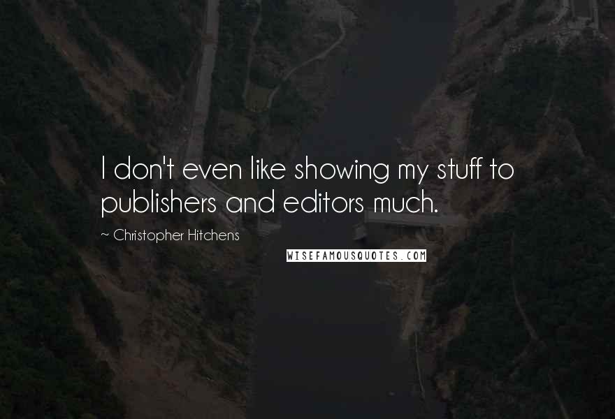 Christopher Hitchens Quotes: I don't even like showing my stuff to publishers and editors much.