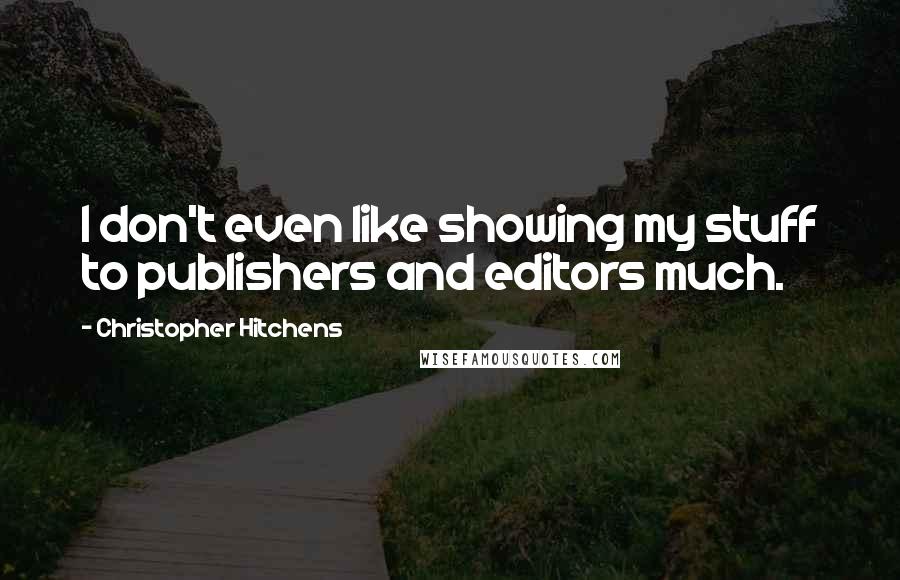Christopher Hitchens Quotes: I don't even like showing my stuff to publishers and editors much.