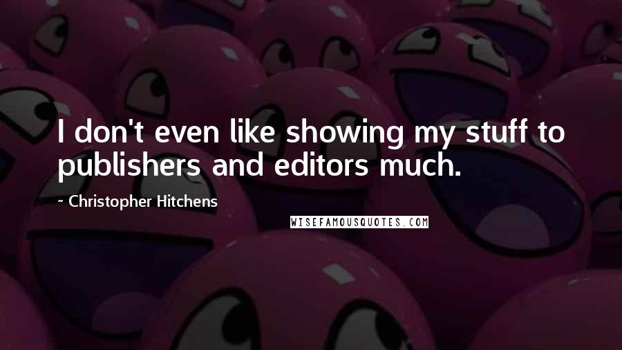 Christopher Hitchens Quotes: I don't even like showing my stuff to publishers and editors much.
