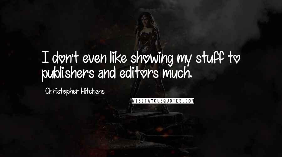 Christopher Hitchens Quotes: I don't even like showing my stuff to publishers and editors much.