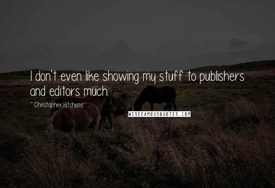 Christopher Hitchens Quotes: I don't even like showing my stuff to publishers and editors much.