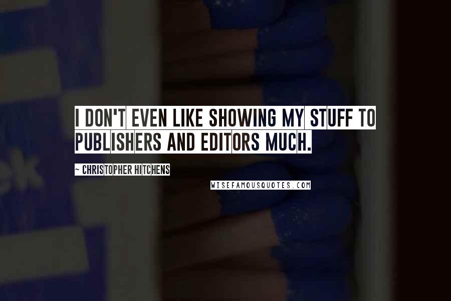 Christopher Hitchens Quotes: I don't even like showing my stuff to publishers and editors much.