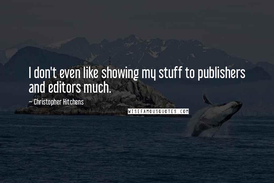 Christopher Hitchens Quotes: I don't even like showing my stuff to publishers and editors much.
