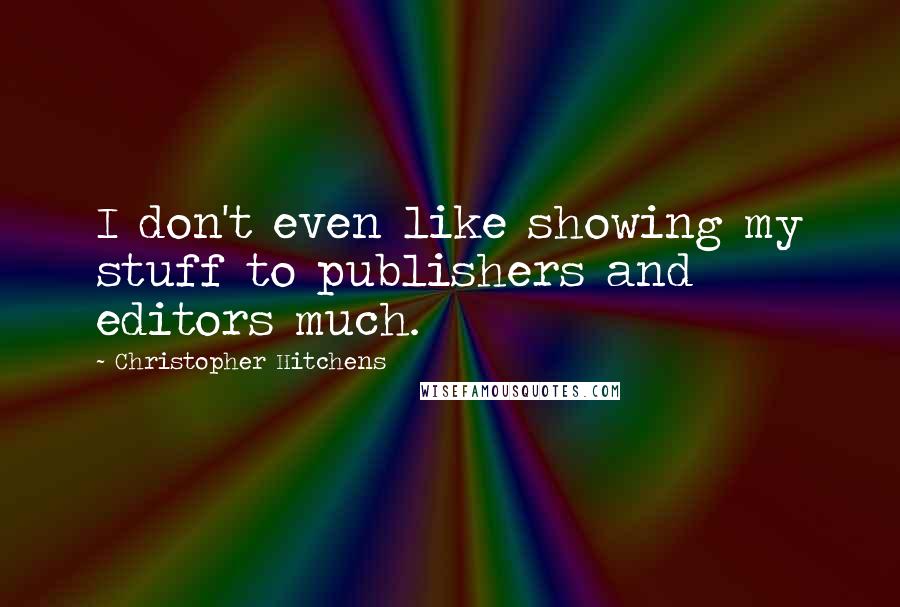 Christopher Hitchens Quotes: I don't even like showing my stuff to publishers and editors much.