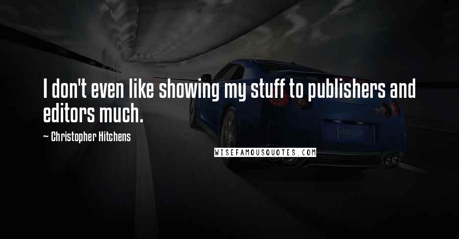 Christopher Hitchens Quotes: I don't even like showing my stuff to publishers and editors much.