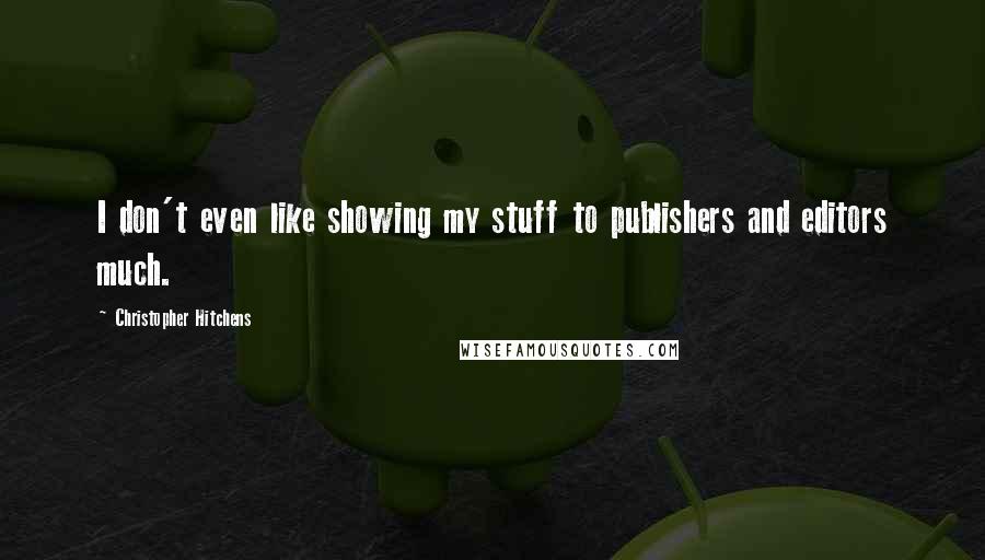 Christopher Hitchens Quotes: I don't even like showing my stuff to publishers and editors much.